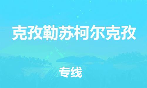 武汉到克孜勒苏柯尔克孜物流公司-武汉至克孜勒苏柯尔克孜专线（县/镇-派送无盲点）